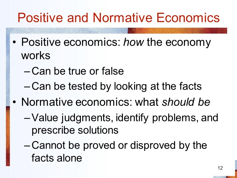 12 Positive and Normative Economics Positive economics: how the economy works Can be true